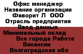 Офис-менеджер › Название организации ­ Фаворит-Л, ООО › Отрасль предприятия ­ Ввод данных › Минимальный оклад ­ 40 000 - Все города Работа » Вакансии   . Волгоградская обл.